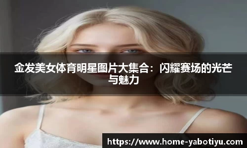 金发美女体育明星图片大集合：闪耀赛场的光芒与魅力